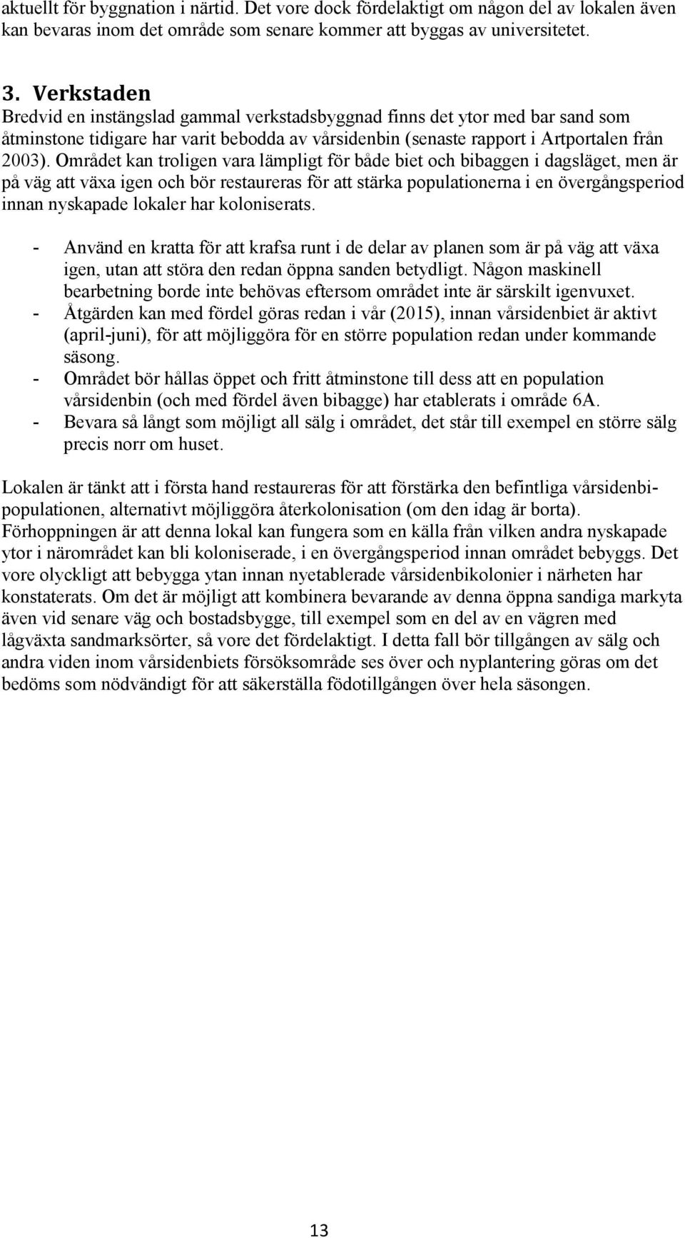 Området kan troligen vara lämpligt för både biet och bibaggen i dagsläget, men är på väg att växa igen och bör restaureras för att stärka populationerna i en övergångsperiod innan nyskapade lokaler