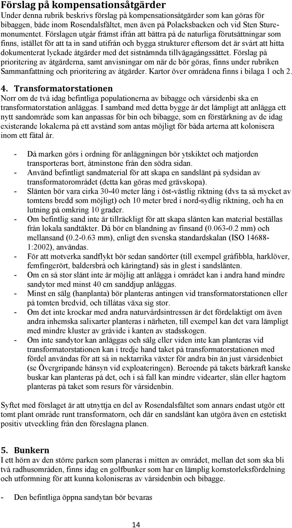 Förslagen utgår främst ifrån att bättra på de naturliga förutsättningar som finns, istället för att ta in sand utifrån och bygga strukturer eftersom det är svårt att hitta dokumenterat lyckade