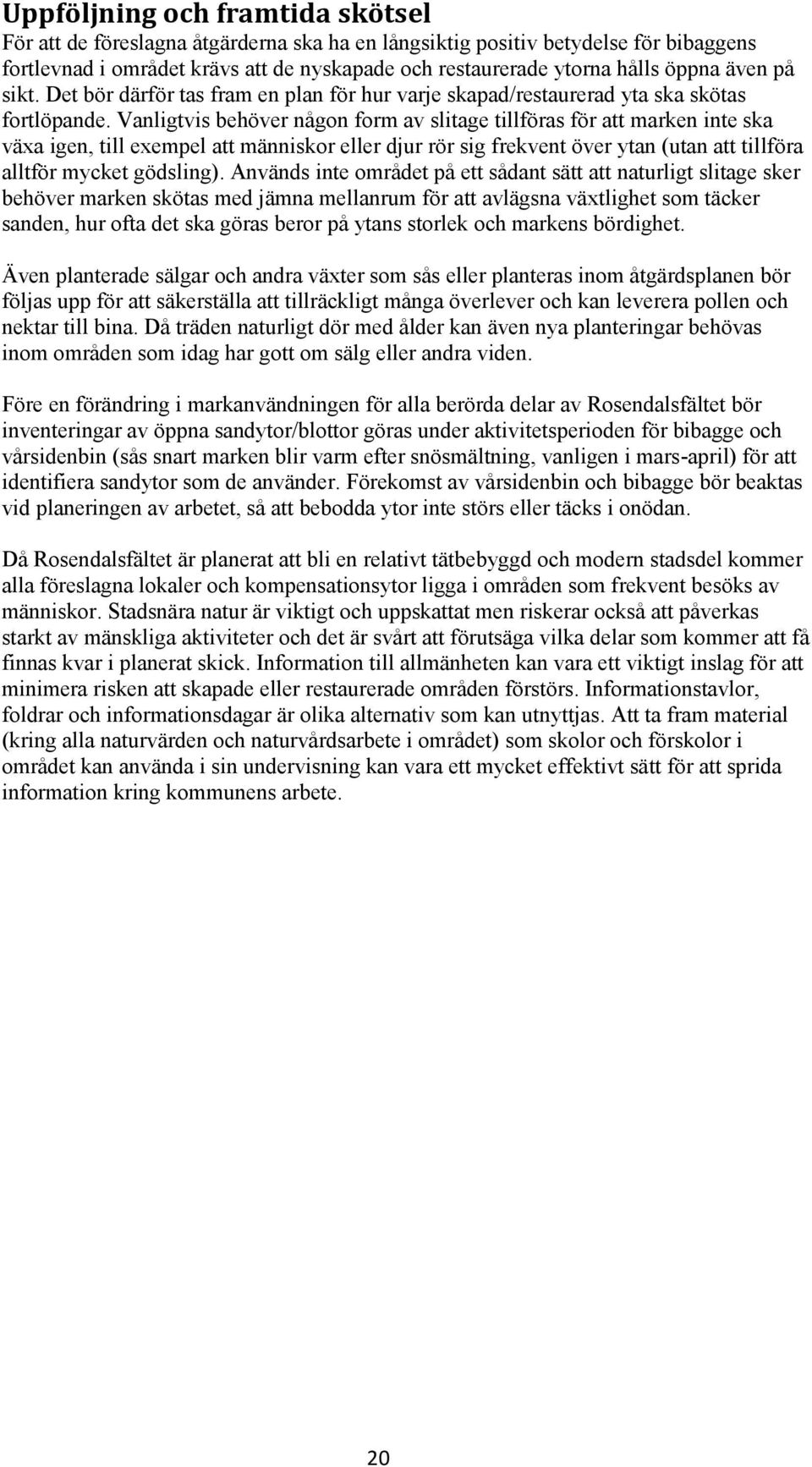 Vanligtvis behöver någon form av slitage tillföras för att marken inte ska växa igen, till exempel att människor eller djur rör sig frekvent över ytan (utan att tillföra alltför mycket gödsling).