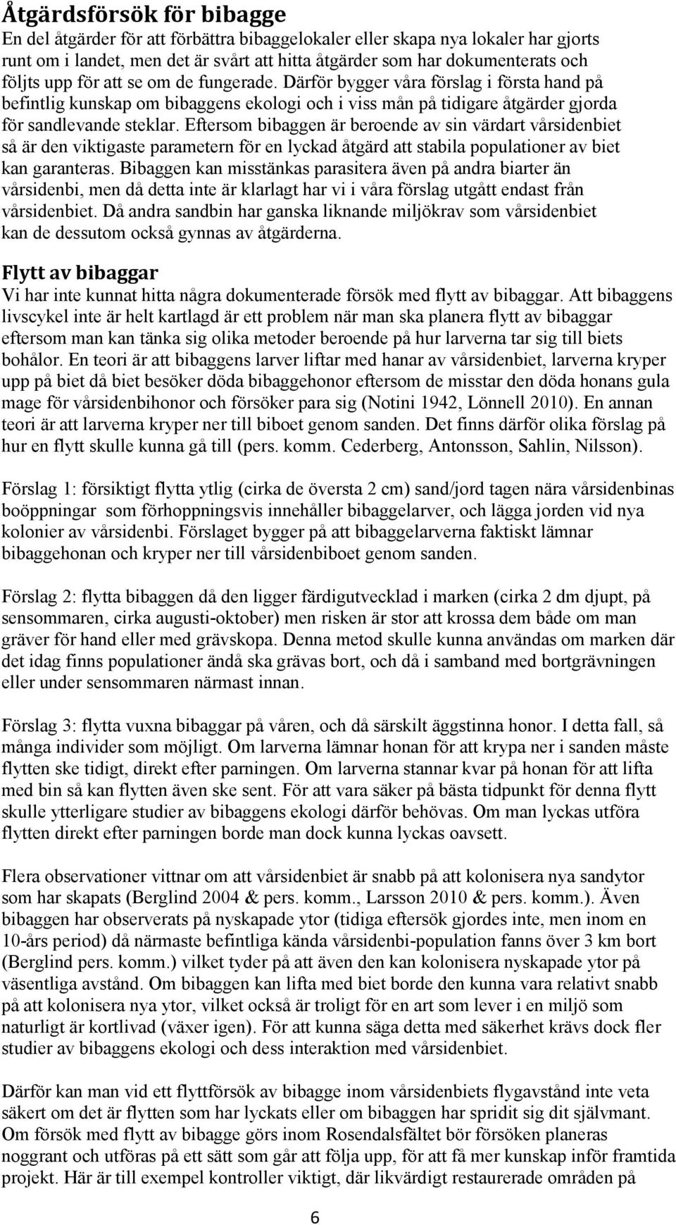 Eftersom bibaggen är beroende av sin värdart vårsidenbiet så är den viktigaste parametern för en lyckad åtgärd att stabila populationer av biet kan garanteras.