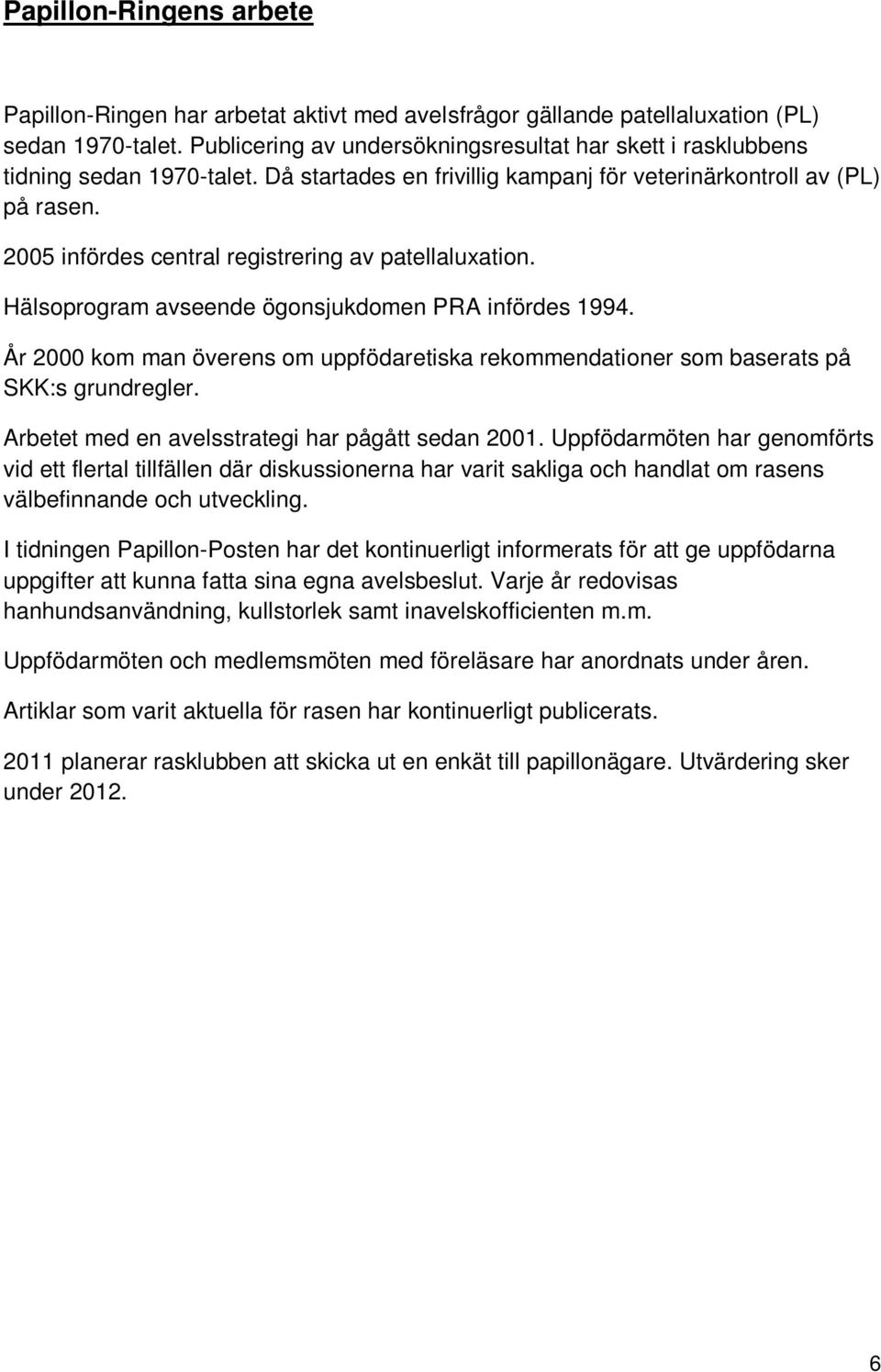 2005 infördes central registrering av patellaluxation. Hälsoprogram avseende ögonsjukdomen PRA infördes 1994.