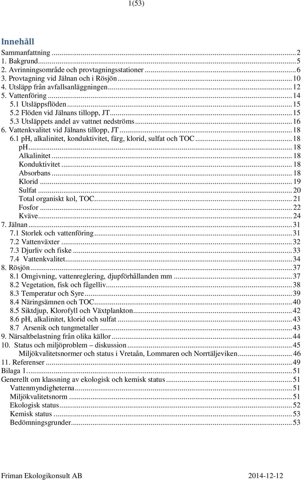 1 ph, alkalinitet, konduktivitet, färg, klorid, sulfat och TOC... 18 ph... 18 Alkalinitet... 18 Konduktivitet... 18 Absorbans... 18 Klorid... 19 Sulfat... 20 Total organiskt kol, TOC... 21 Fosfor.