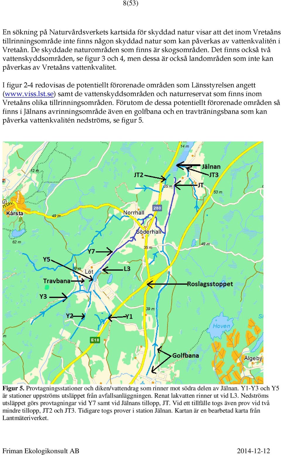 I figur 2-4 redovisas de potentiellt förorenade områden som Länsstyrelsen angett (www.viss.lst.se) samt de vattenskyddsområden och naturreservat som finns inom Vretaåns olika tillrinningsområden.