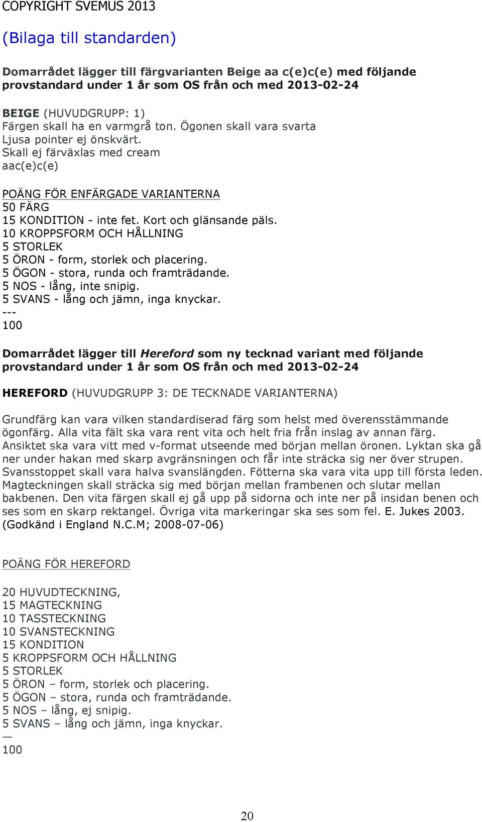 Domarrådet lägger till Hereford som ny tecknad variant med följande provstandard under 1 år som OS från och med 2013-02-24 HEREFORD (HUVUDGRUPP 3: DE TECKNADE VARIANTERNA) Grundfärg kan vara vilken