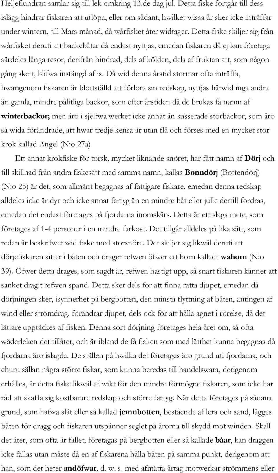 Detta fiske skiljer sig från wårfisket deruti att backebåtar då endast nyttjas, emedan fiskaren då ej kan företaga särdeles långa resor, derifrån hindrad, dels af kölden, dels af fruktan att, som