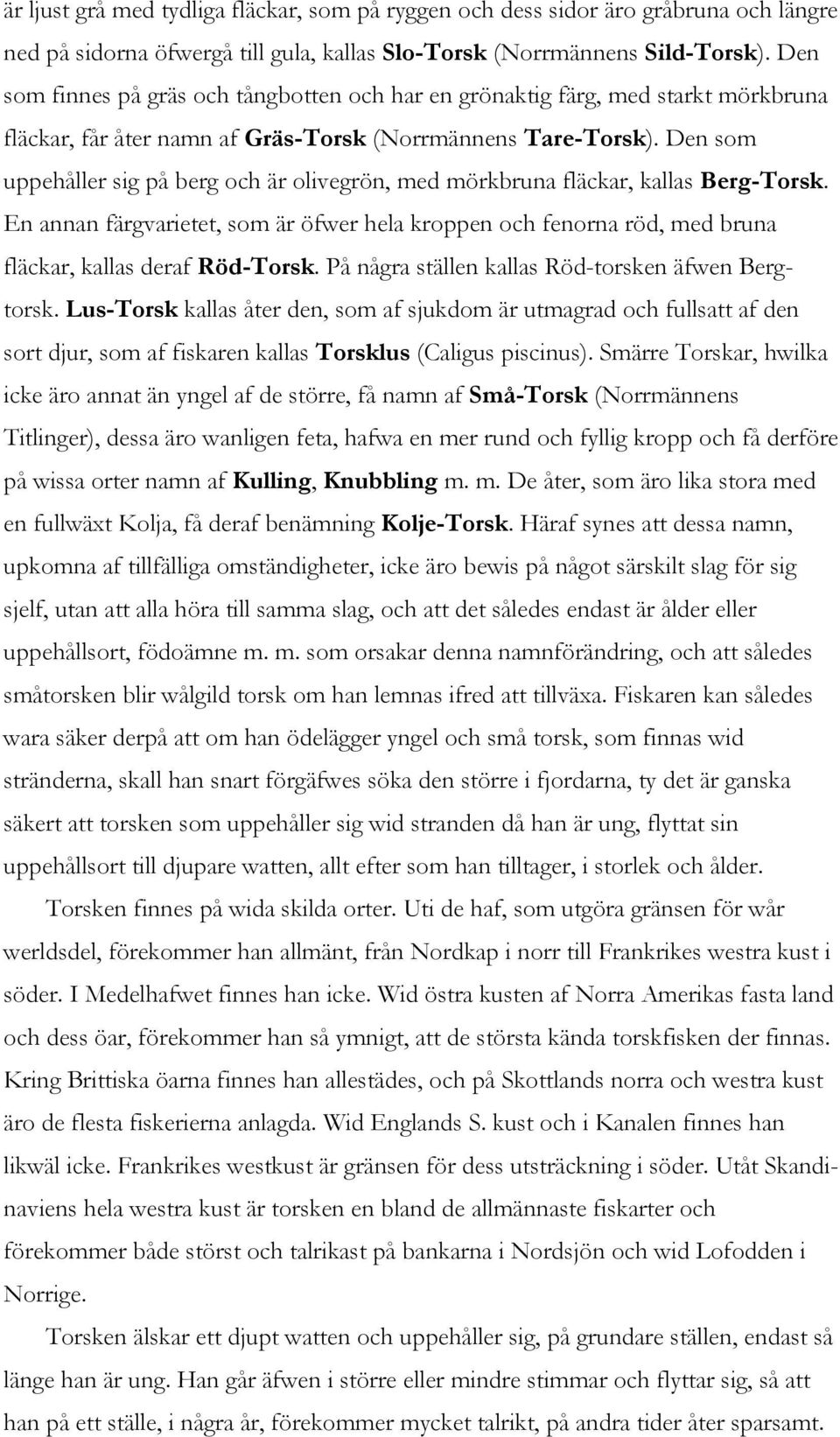 Den som uppehåller sig på berg och är olivegrön, med mörkbruna fläckar, kallas Berg-Torsk. En annan färgvarietet, som är öfwer hela kroppen och fenorna röd, med bruna fläckar, kallas deraf Röd-Torsk.