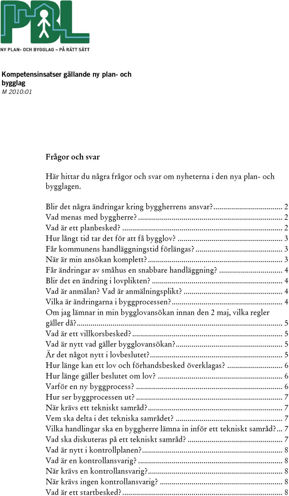 ... 3 När är min ansökan komplett?... 3 Får ändringar av småhus en snabbare handläggning?... 4 Blir det en ändring i lovplikten?... 4 Vad är anmälan? Vad är anmälningsplikt?