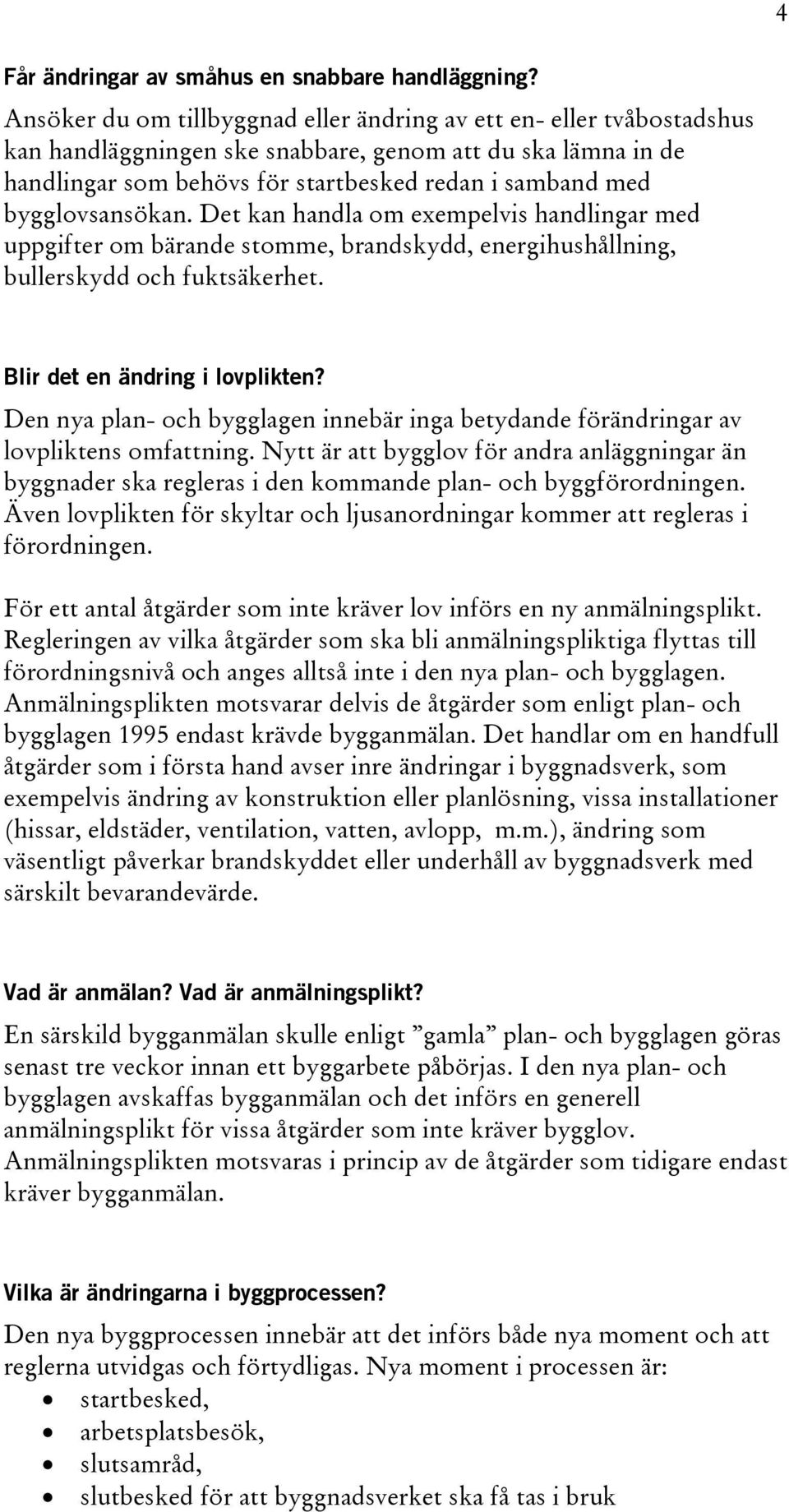 bygglovsansökan. Det kan handla om exempelvis handlingar med uppgifter om bärande stomme, brandskydd, energihushållning, bullerskydd och fuktsäkerhet. Blir det en ändring i lovplikten?