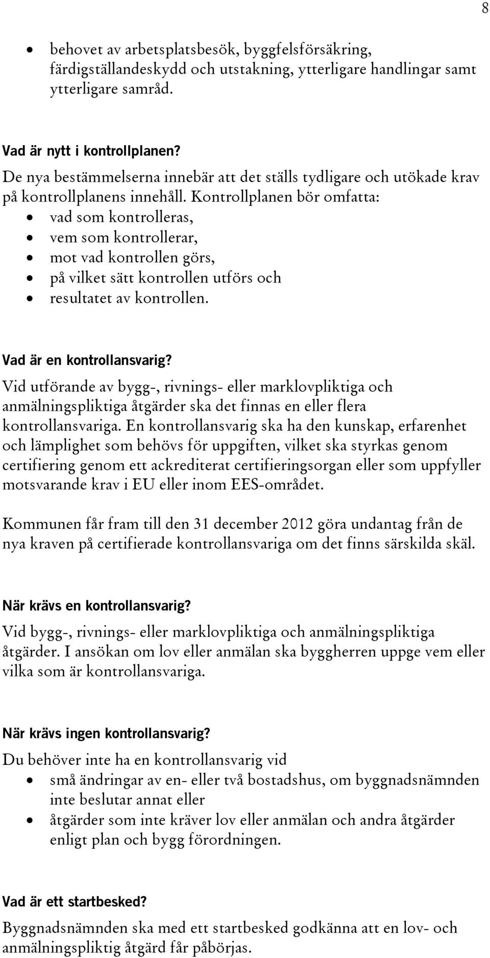 Kontrollplanen bör omfatta: vad som kontrolleras, vem som kontrollerar, mot vad kontrollen görs, på vilket sätt kontrollen utförs och resultatet av kontrollen. Vad är en kontrollansvarig?