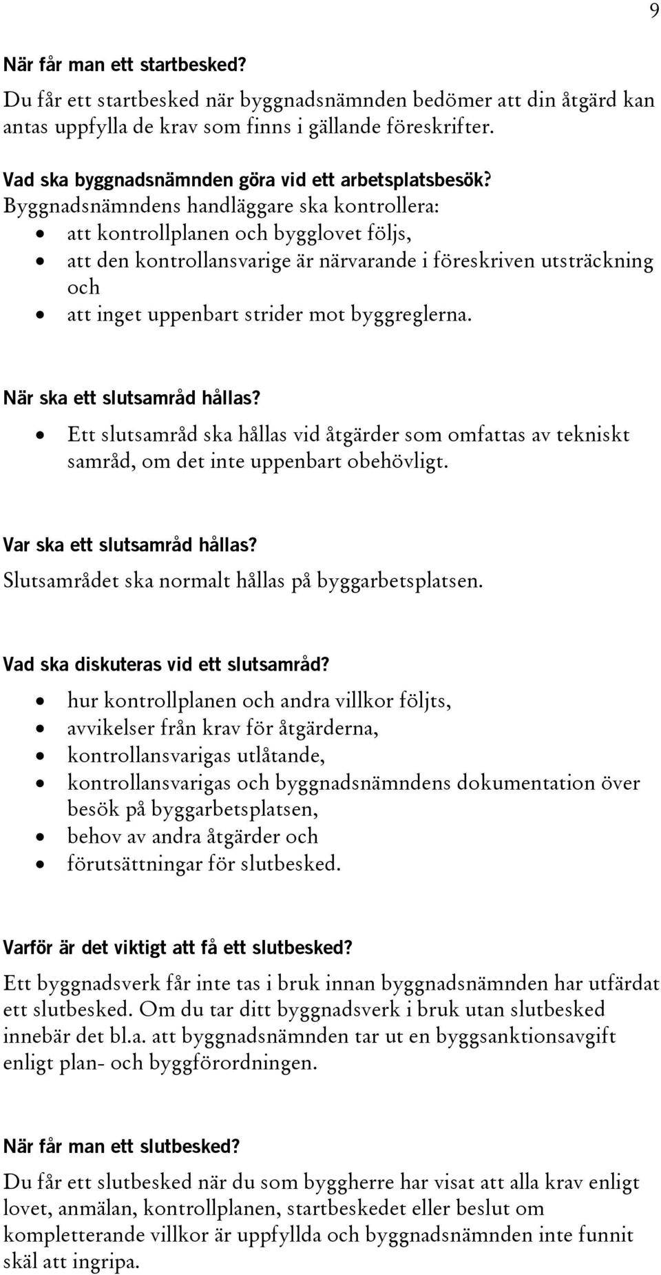 Byggnadsnämndens handläggare ska kontrollera: att kontrollplanen och bygglovet följs, att den kontrollansvarige är närvarande i föreskriven utsträckning och att inget uppenbart strider mot