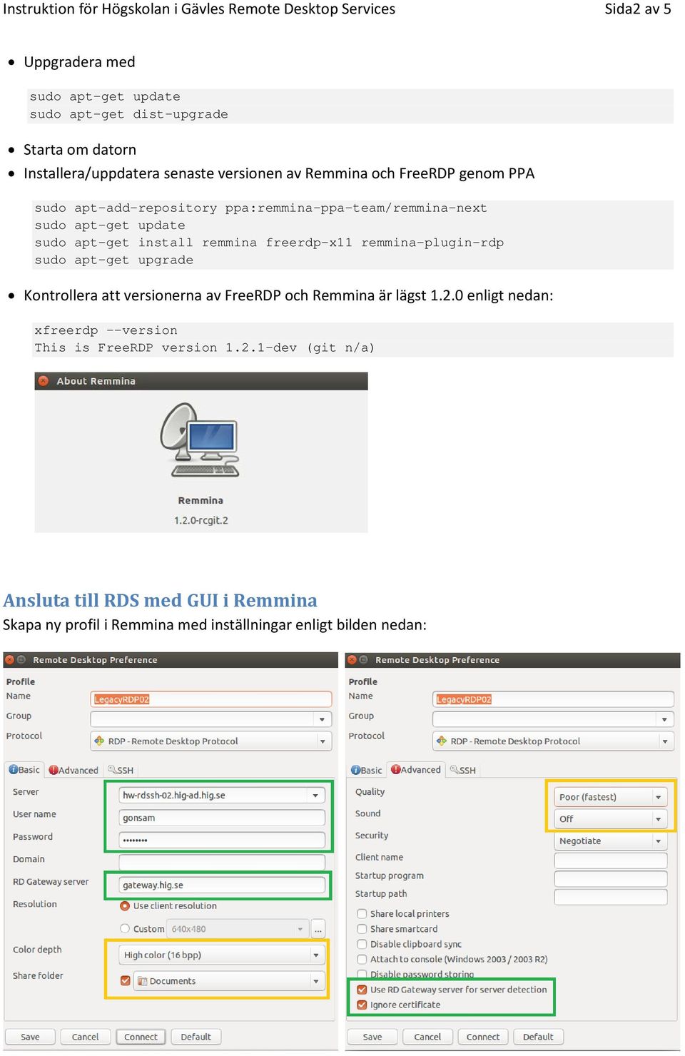 apt-get install remmina freerdp-x11 remmina-plugin-rdp sudo apt-get upgrade Kontrollera att versionerna av FreeRDP och Remmina är lägst 1.2.