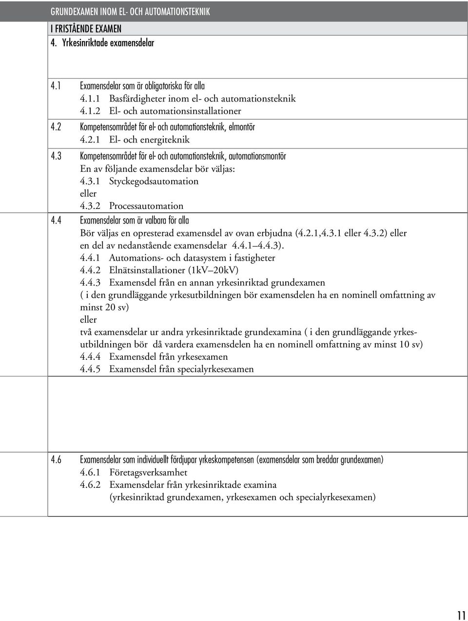 3.2 Processautomation 4.4 Examensdelar som är valbara för alla Bör väljas en opresterad examensdel av ovan erbjudna (4.2.1,4.3.1 eller 4.3.2) eller en del av nedanstående examensdelar 4.4.1 4.4.3). 4.4.1 Automations- och datasystem i fastigheter 4.