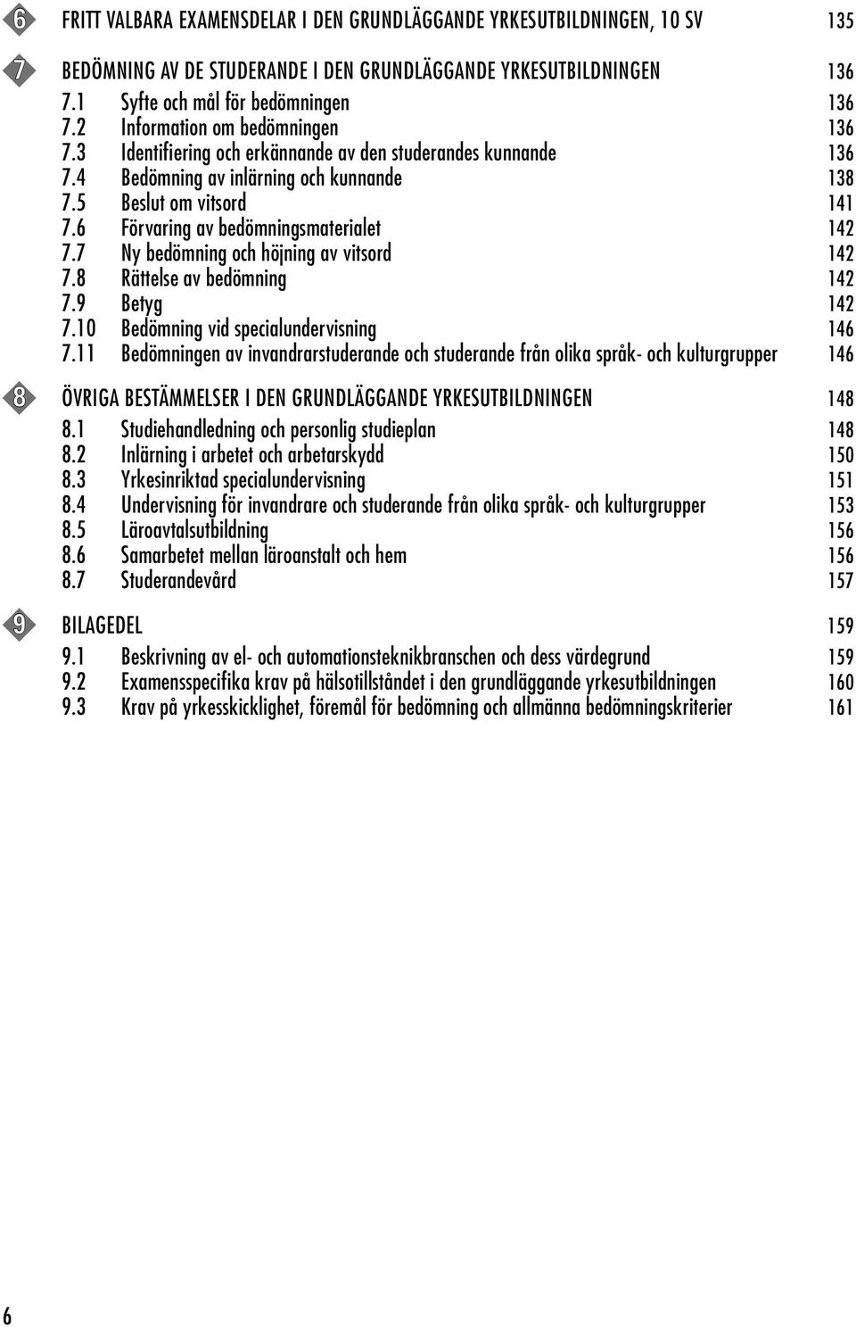 6 Förvaring av bedömningsmaterialet 142 7.7 Ny bedömning och höjning av vitsord 142 7.8 Rättelse av bedömning 142 7.9 Betyg 142 7.10 Bedömning vid specialundervisning 146 7.