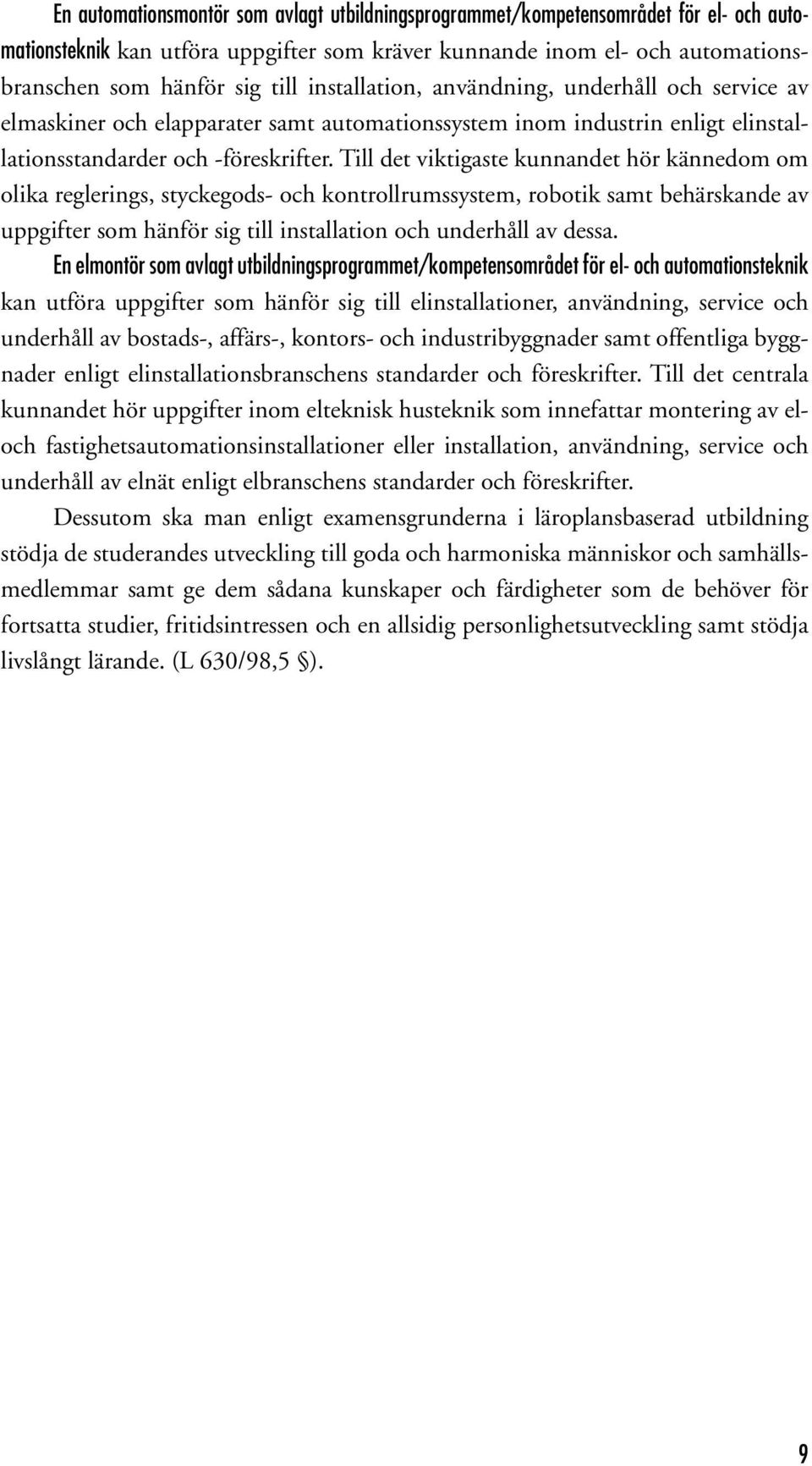 Till det viktigaste kunnandet hör kännedom om olika reglerings, styckegods- och kontrollrumssystem, robotik samt behärskande av uppgifter som hänför sig till installation och underhåll av dessa.