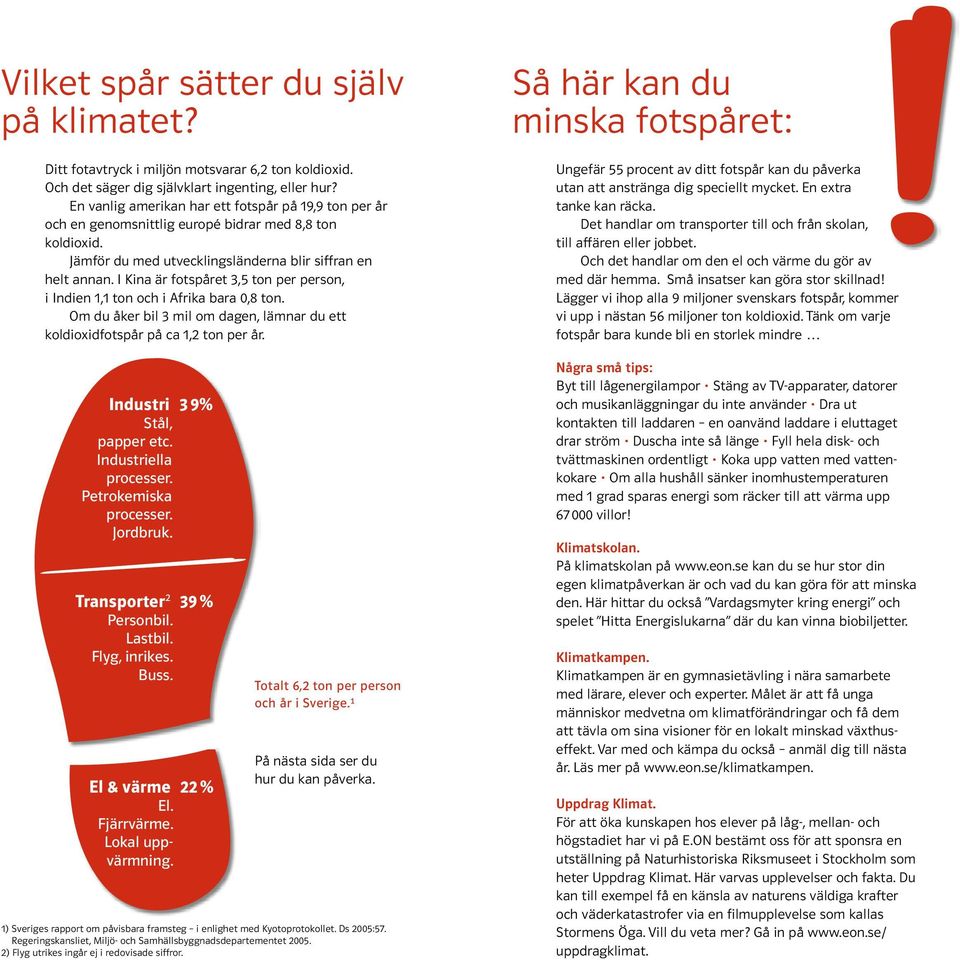 I Kina är fotspåret 3,5 ton per person, i Indien 1,1 ton och i Afrika bara 0,8 ton. Om du åker bil 3 mil om dagen, lämnar du ett koldioxidfotspår på ca 1,2 ton per år. Industri 3 9% Stål, papper etc.