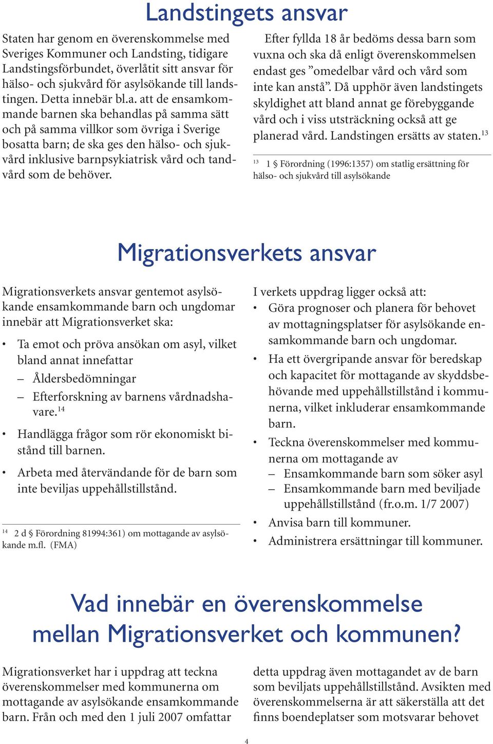 de behöver. Landstingets ansvar Efter fyllda 18 år bedöms dessa barn som vuxna och ska då enligt överenskommelsen endast ges omedelbar vård och vård som inte kan anstå.