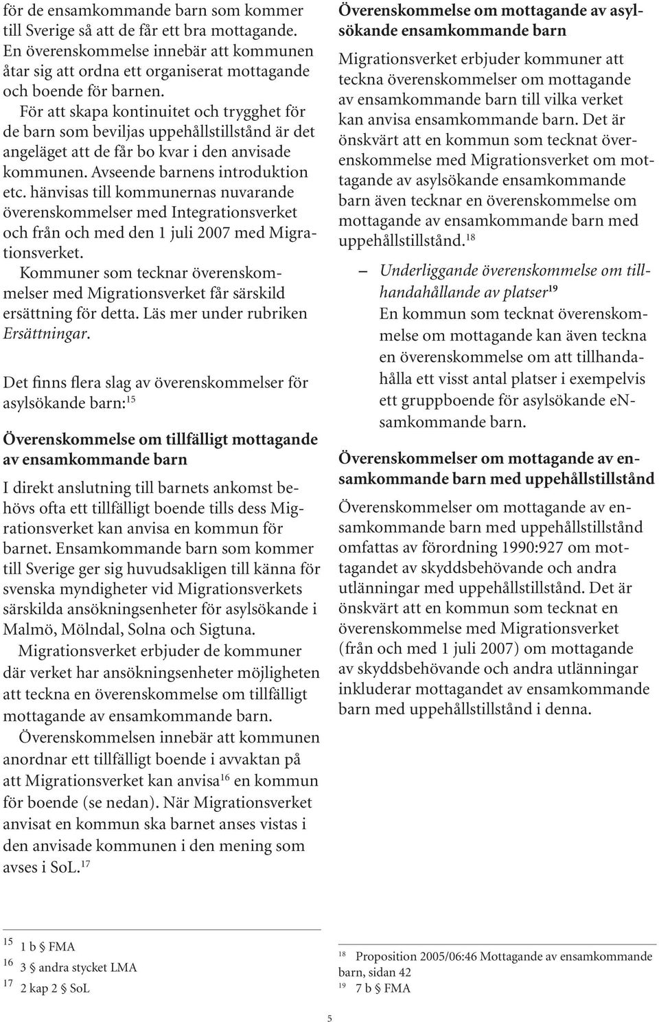 hänvisas till kommunernas nuvarande överenskommelser med Integrationsverket och från och med den 1 juli 2007 med Migrationsverket.