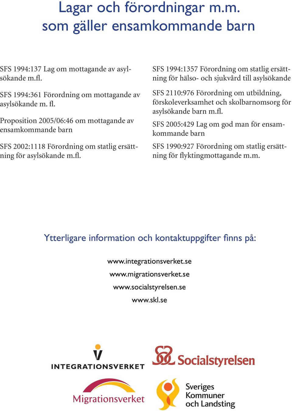 SFS 1994:1357 Förordning om statlig ersättning för hälso- och sjukvård till asylsökande SFS 2110:976 Förordning om utbildning, förskoleverksamhet och skolbarnomsorg för asylsökande barn m.