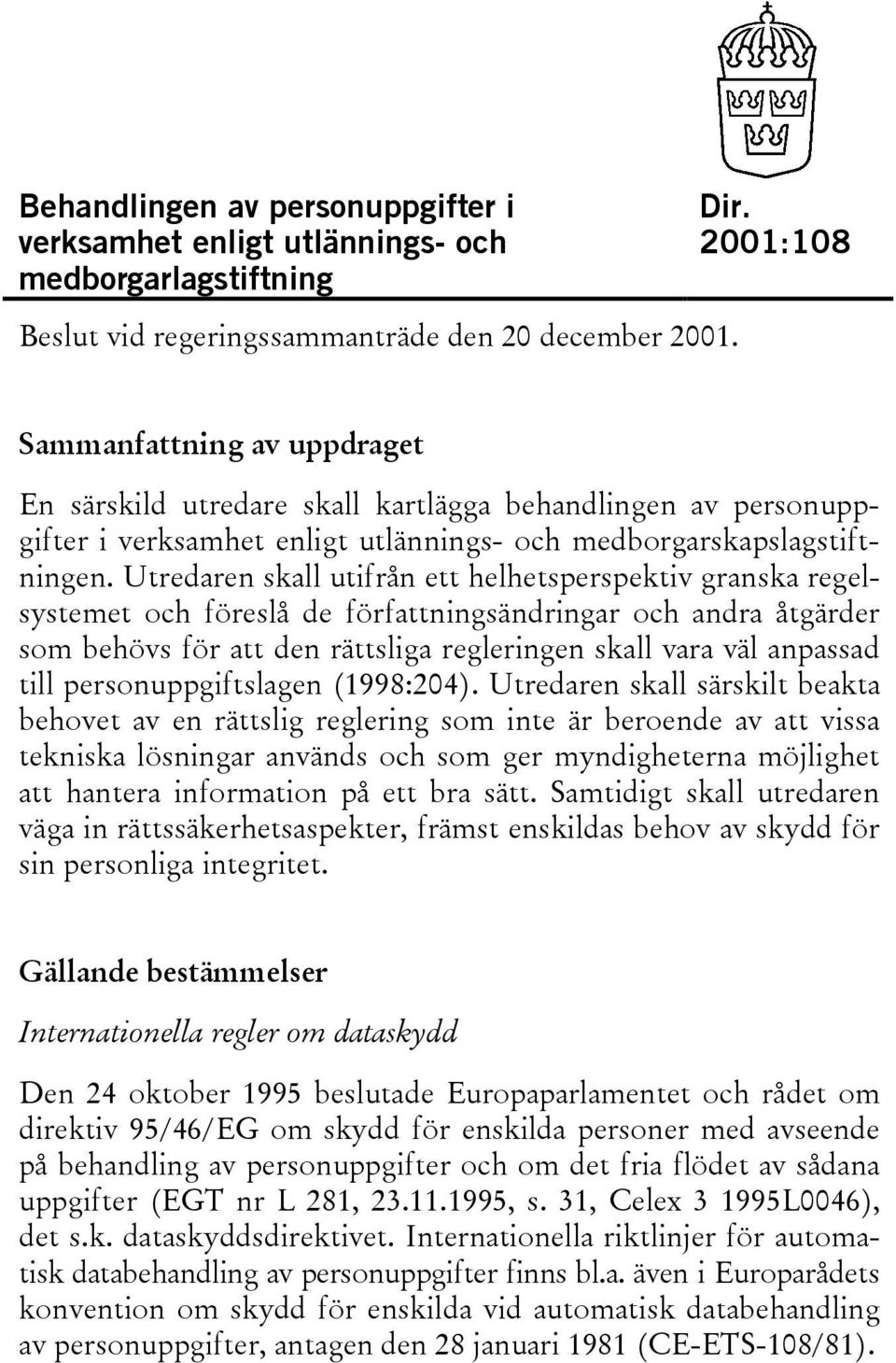 Utredaren skall utifrån ett helhetsperspektiv granska regelsystemet och föreslå de författningsändringar och andra åtgärder som behövs för att den rättsliga regleringen skall vara väl anpassad till