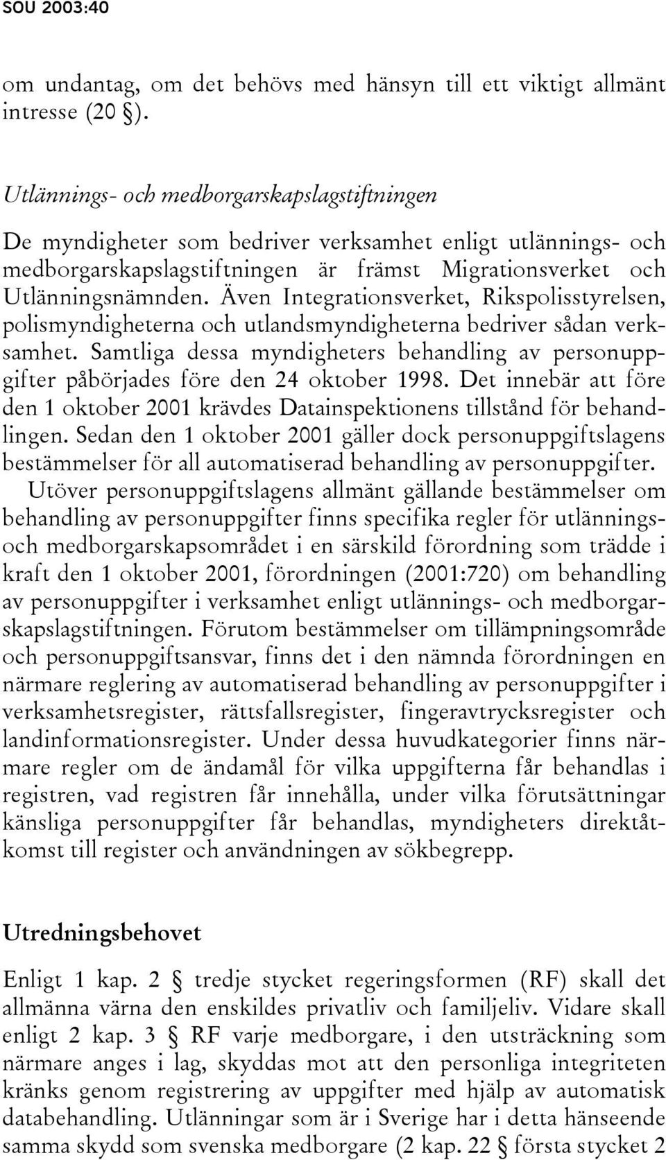 Även Integrationsverket, Rikspolisstyrelsen, polismyndigheterna och utlandsmyndigheterna bedriver sådan verksamhet.