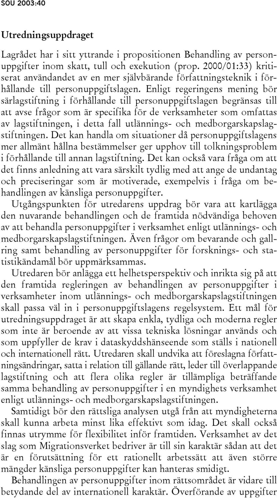 Enligt regeringens mening bör särlagstiftning i förhållande till personuppgiftslagen begränsas till att avse frågor som är specifika för de verksamheter som omfattas av lagstiftningen, i detta fall