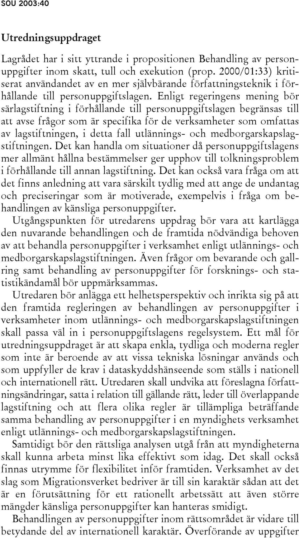 Enligt regeringens mening bör särlagstiftning i förhållande till personuppgiftslagen begränsas till att avse frågor som är specifika för de verksamheter som omfattas av lagstiftningen, i detta fall