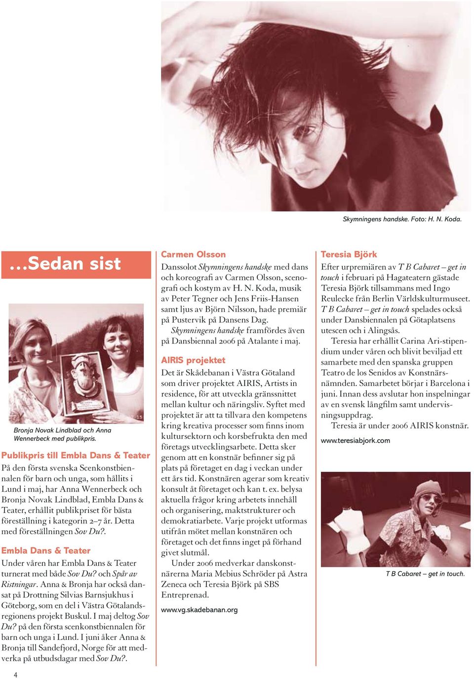 publikpriset för bästa föreställning i kategorin 2 7 år. Detta med föreställningen Sov Du?. Embla Dans & Teater Under våren har Embla Dans & Teater turnerat med både Sov Du? och Spår av Ristningar.