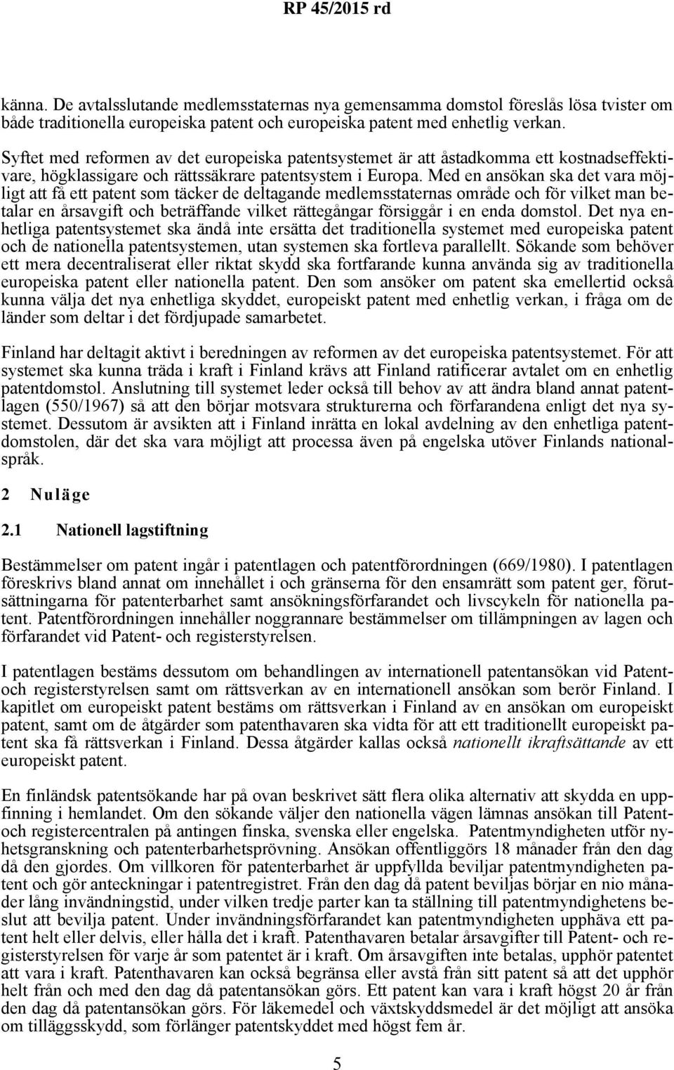 Med en ansökan ska det vara möjligt att få ett patent som täcker de deltagande medlemsstaternas område och för vilket man betalar en årsavgift och beträffande vilket rättegångar försiggår i en enda