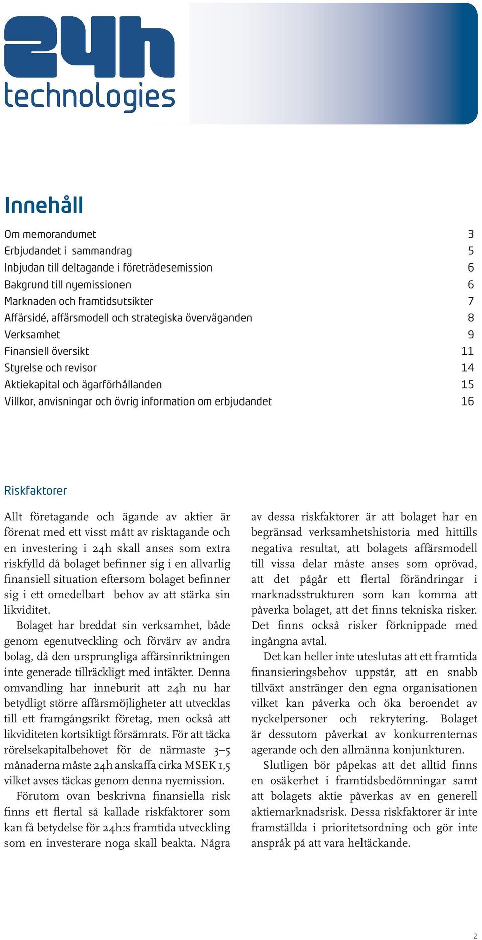 Allt företagande och ägande av aktier är förenat med ett visst mått av risktagande och en investering i 24h skall anses som extra riskfylld då bolaget befinner sig i en allvarlig finansiell situation