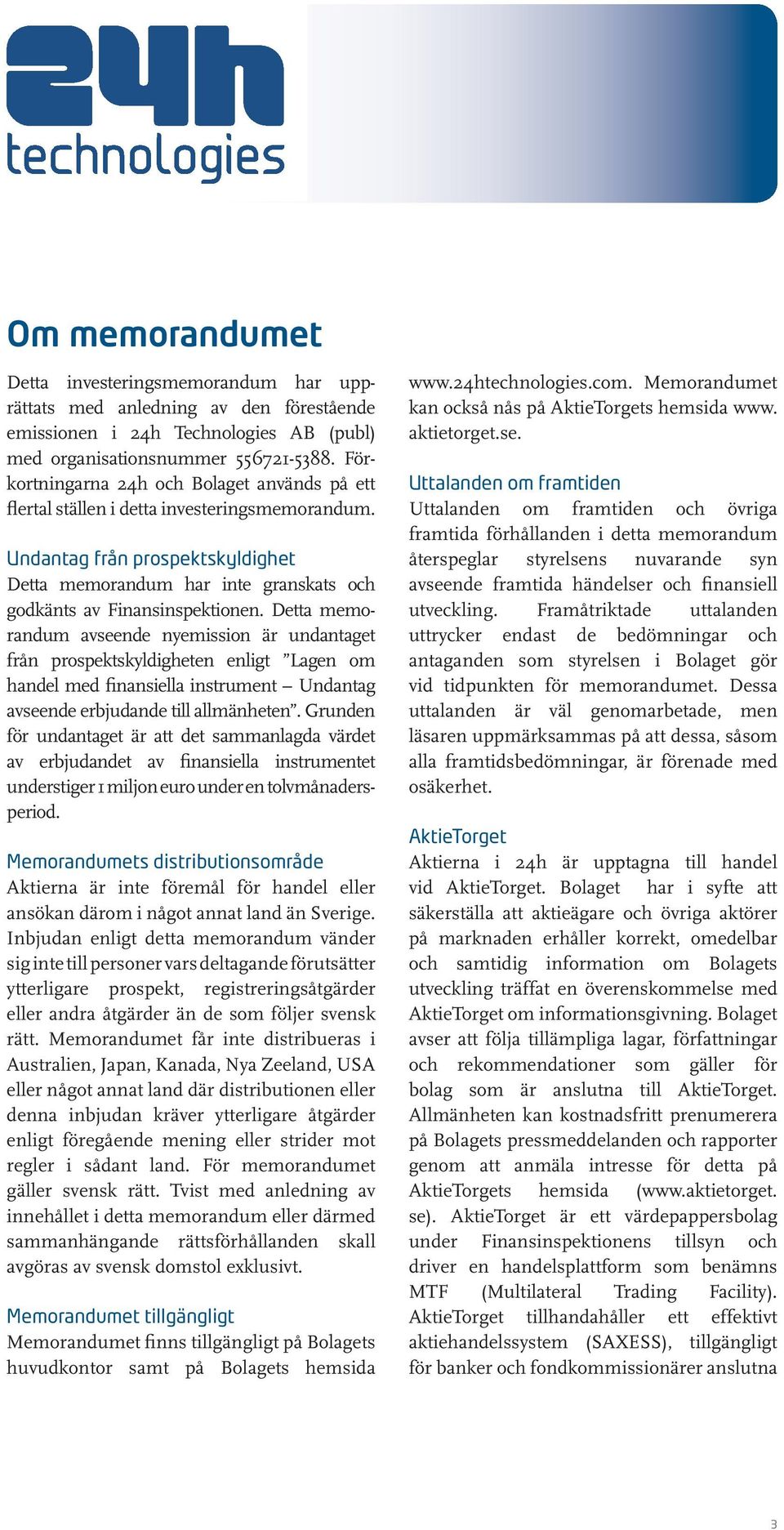 Detta memorandum avseende nyemission är undan taget från prospektskyldigheten enligt Lagen om handel med finansiella instrument Undantag avseende erbjudande till allmänheten.