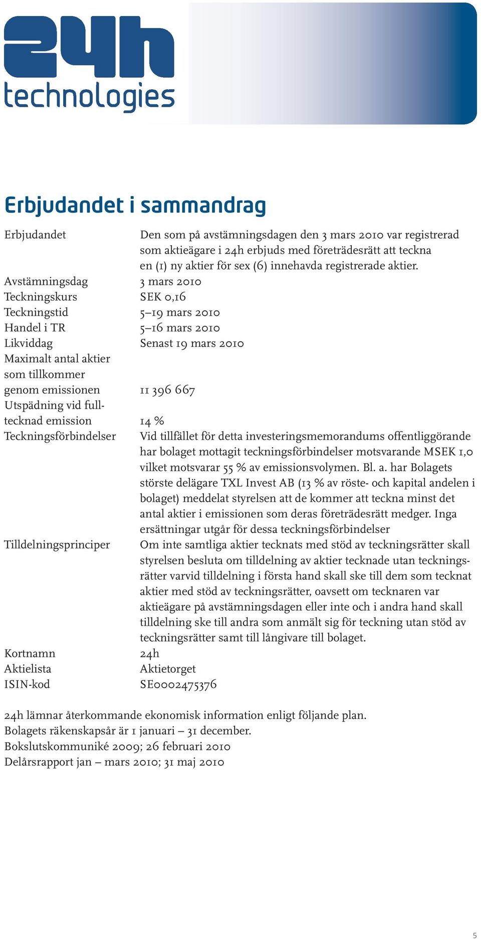 Avstämningsdag 3 mars 2010 Teckningskurs SEK 0,16 Teckningstid 5 19 mars 2010 Handel i TR 5 16 mars 2010 Likviddag Senast 19 mars 2010 Maximalt antal aktier som tillkommer genom emissionen 11 396 667