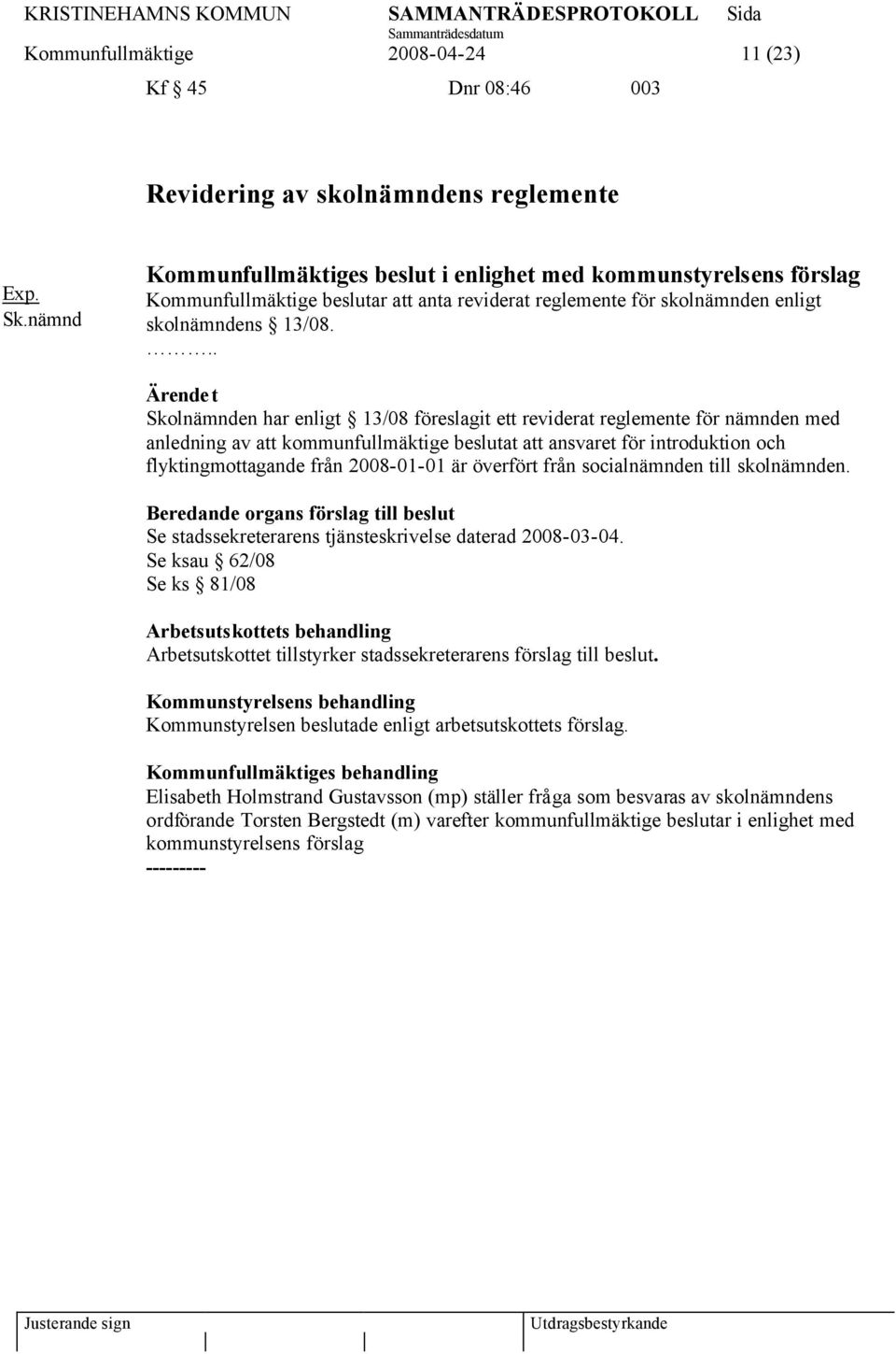 .. Skolnämnden har enligt 13/08 föreslagit ett reviderat reglemente för nämnden med anledning av att kommunfullmäktige beslutat att ansvaret för introduktion och flyktingmottagande från 2008-01-01 är