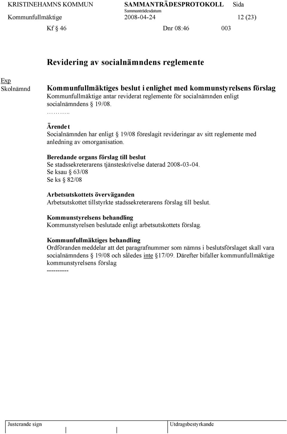 Beredande organs förslag till beslut Se stadssekreterarens tjänsteskrivelse daterad 2008-03-04.