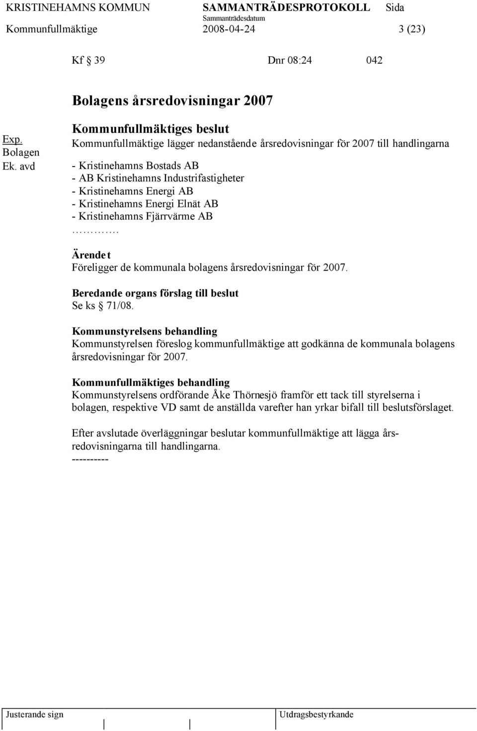 Energi AB - Kristinehamns Energi Elnät AB - Kristinehamns Fjärrvärme AB. Föreligger de kommunala bolagens årsredovisningar för 2007. Beredande organs förslag till beslut Se ks 71/08.