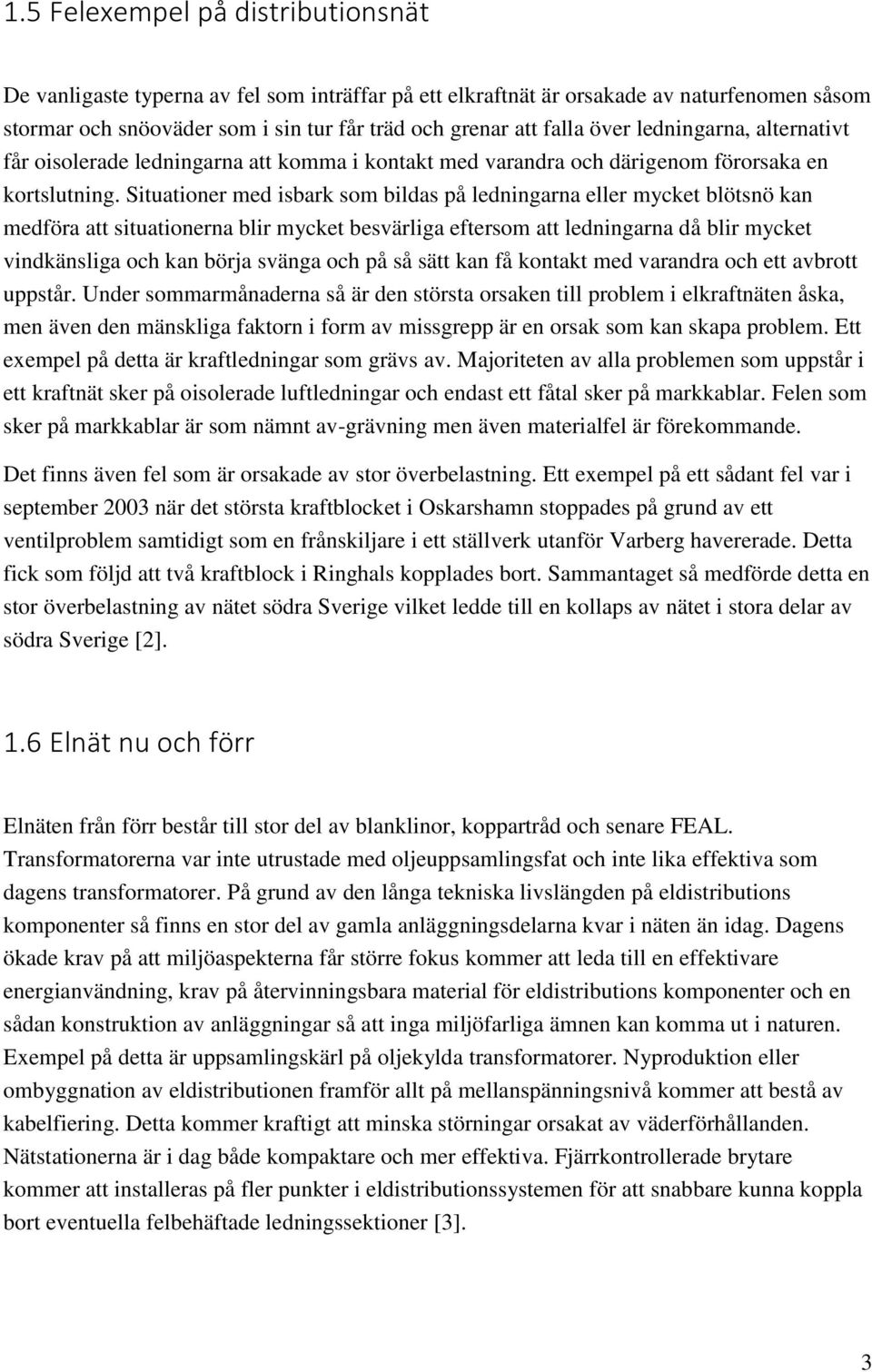 Situationer med isbark som bildas på ledningarna eller mycket blötsnö kan medföra att situationerna blir mycket besvärliga eftersom att ledningarna då blir mycket vindkänsliga och kan börja svänga