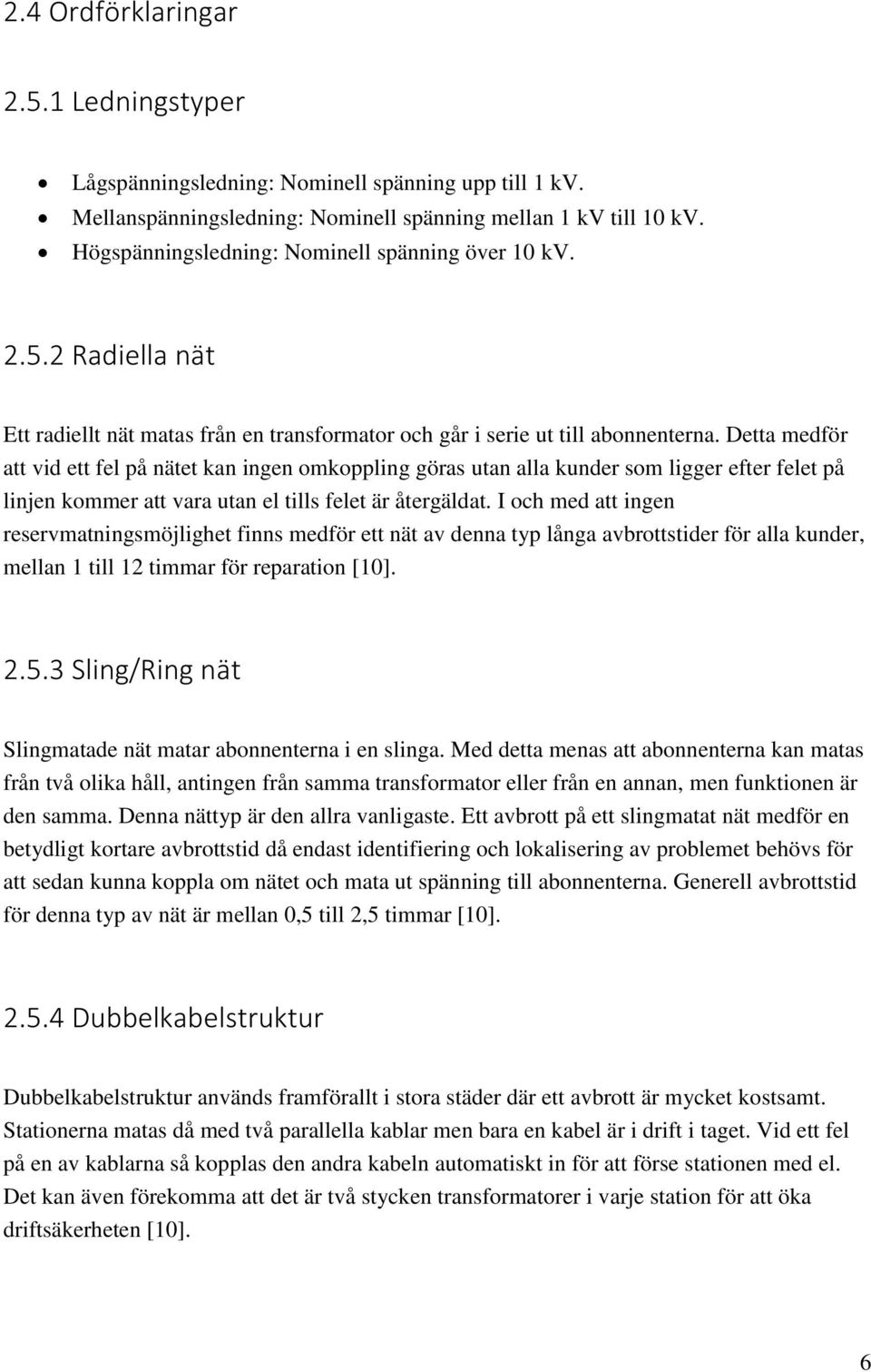 Detta medför att vid ett fel på nätet kan ingen omkoppling göras utan alla kunder som ligger efter felet på linjen kommer att vara utan el tills felet är återgäldat.