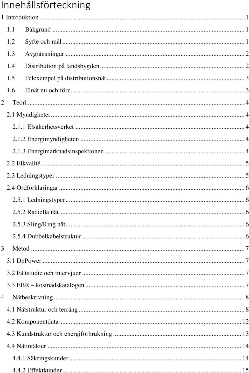 .. 6 2.5.1 Ledningstyper... 6 2.5.2 Radiella nät... 6 2.5.3 Sling/Ring nät... 6 2.5.4 Dubbelkabelstruktur... 6 3 Metod... 7 3.1 DpPower... 7 3.2 Fältstudie och intervjuer... 7 3.3 EBR kostnadskatalogen.