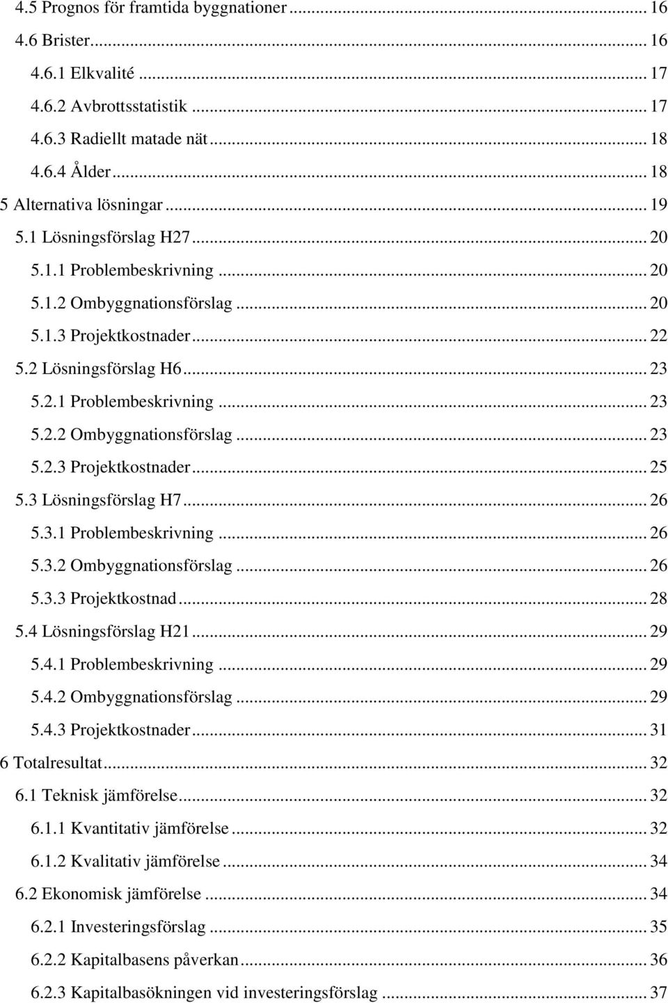 3 Lösningsförslag H7... 26 5.3.1 Problembeskrivning... 26 5.3.2 Ombyggnationsförslag... 26 5.3.3 Projektkostnad... 28 5.4 Lösningsförslag H21... 29 5.4.1 Problembeskrivning... 29 5.4.2 Ombyggnationsförslag... 29 5.4.3 Projektkostnader.