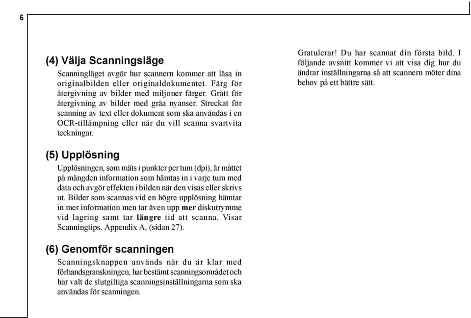 Du har scannat din första bild. I följande avsnitt kommer vi att visa dig hur du ändrar inställningarna så att scannern möter dina behov på ett bättre sätt.