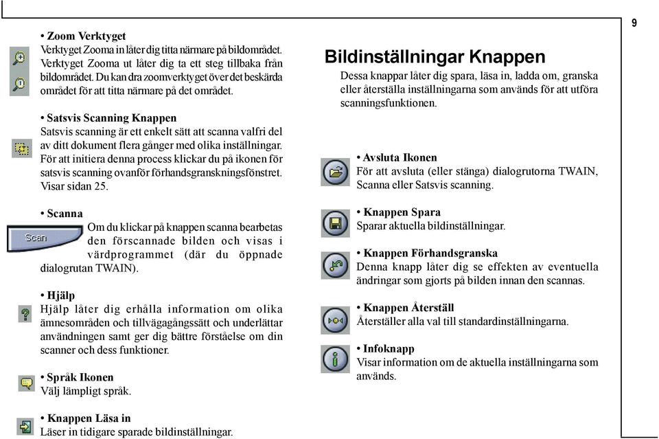 Satsvis Scanning Knappen Satsvis scanning är ett enkelt sätt att scanna valfri del av ditt dokument flera gånger med olika inställningar.