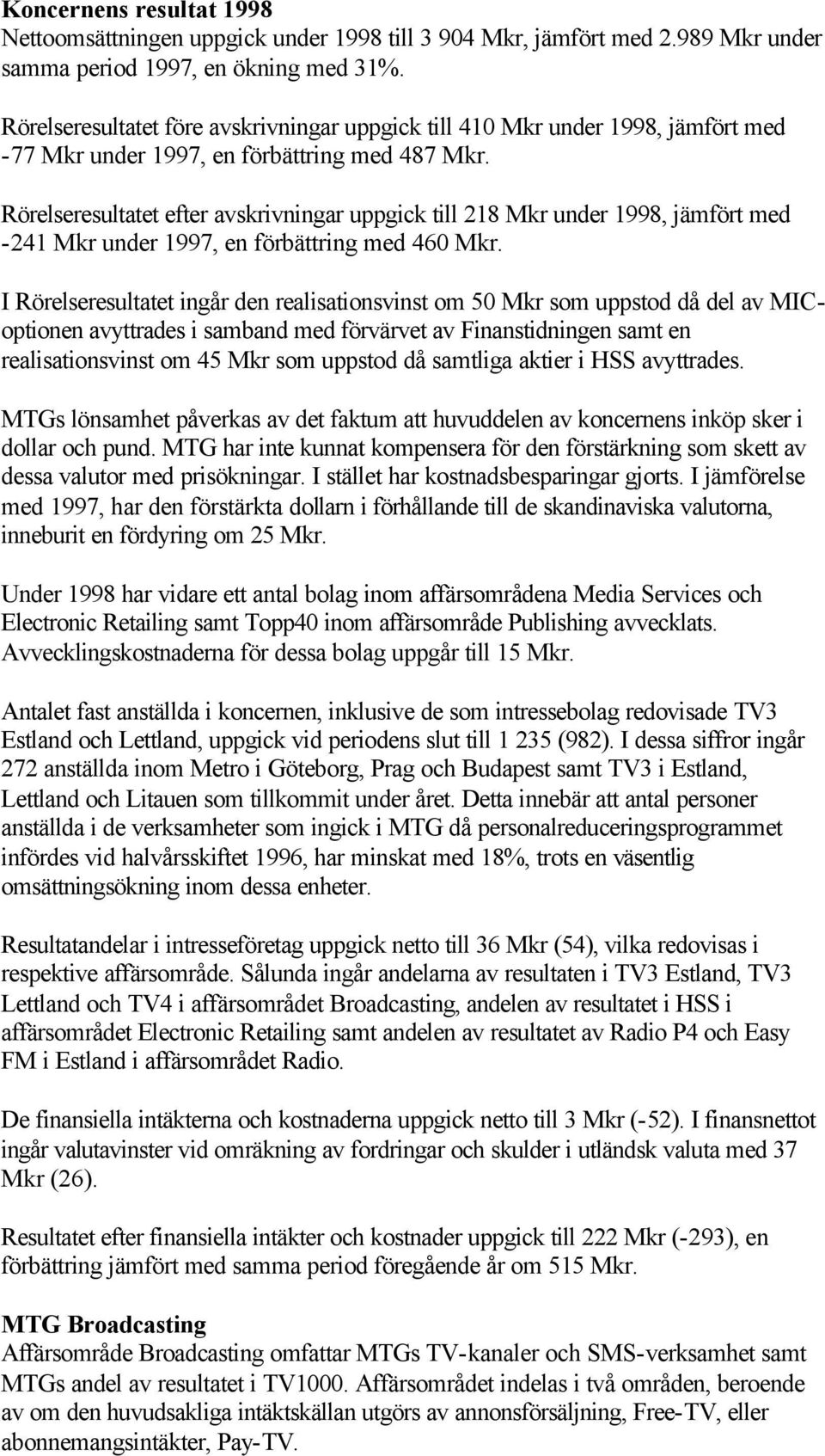 Rörelseresultatet efter avskrivningar uppgick till 218 Mkr under 1998, jämfört med -241 Mkr under 1997, en förbättring med 460 Mkr.