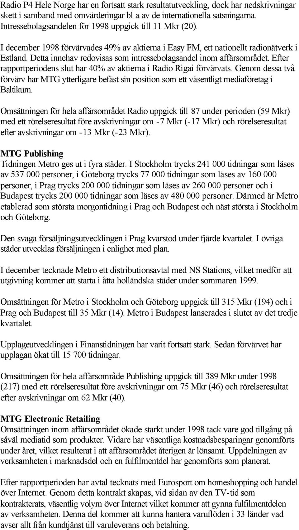 Detta innehav redovisas som intressebolagsandel inom affärsområdet. Efter rapportperiodens slut har 40% av aktierna i Radio Rigai förvärvats.