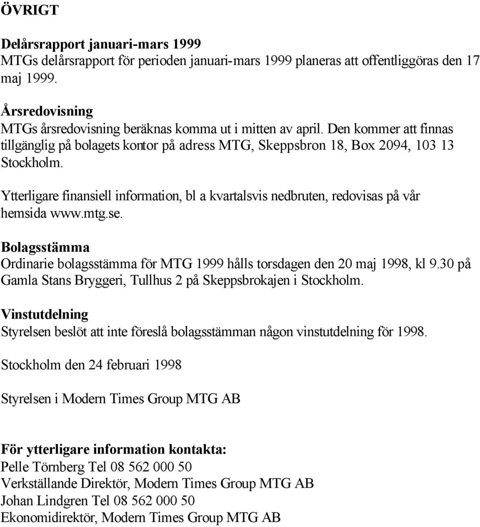 Ytterligare finansiell information, bl a kvartalsvis nedbruten, redovisas på vår hemsida www.mtg.se. Bolagsstämma Ordinarie bolagsstämma för MTG 1999 hålls torsdagen den 20 maj 1998, kl 9.