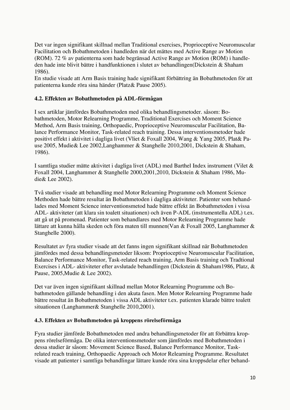 En studie visade att Arm Basis training hade signifikant förbättring än Bobathmetoden för att patienterna kunde röra sina händer (Platz& Pause 20