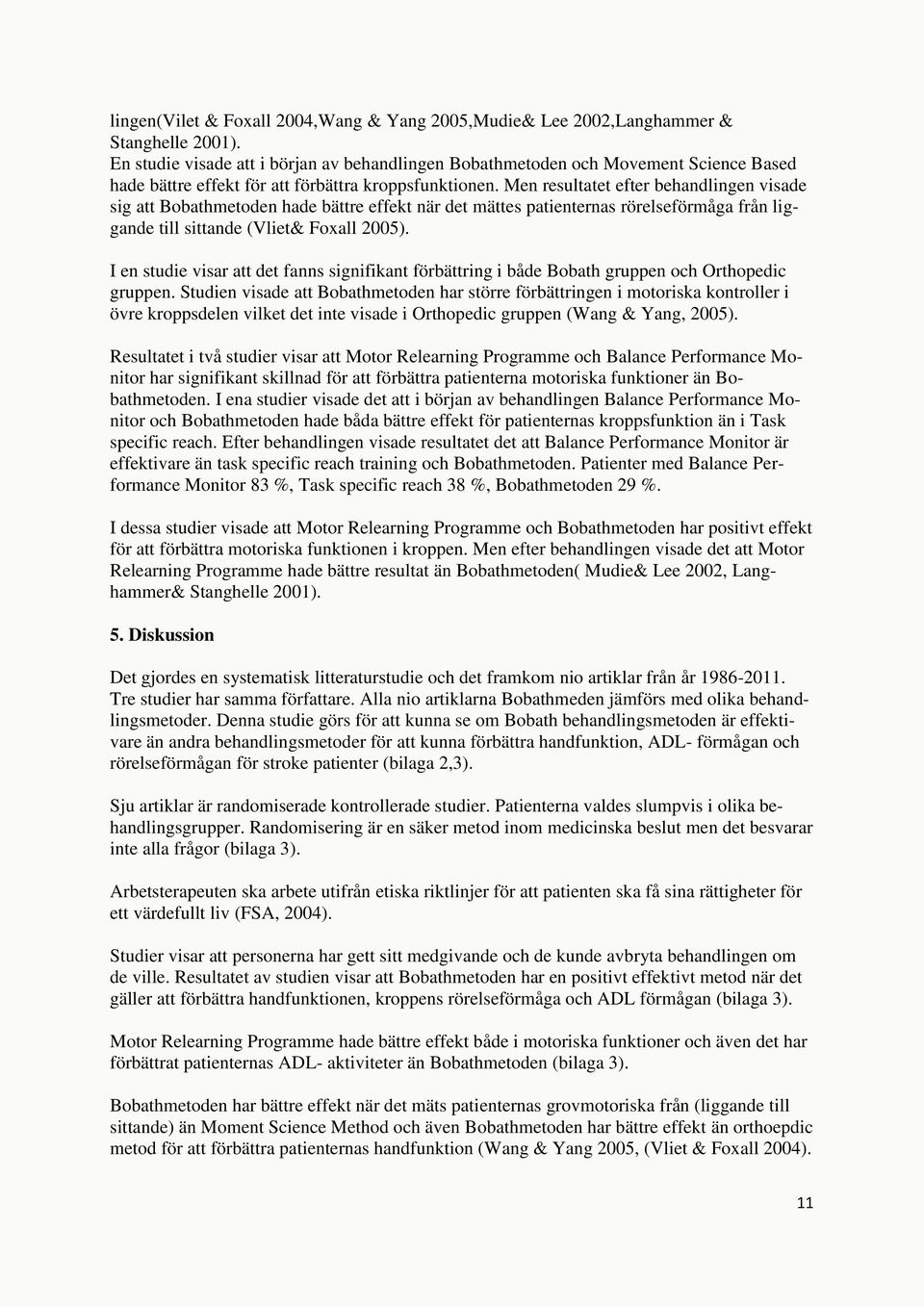 Men resultatet efter behandlingen visade sig att Bobathmetoden hade bättre effekt när det mättes patienternas rörelseförmåga från liggande till sittande (Vliet& Foxall 2005).