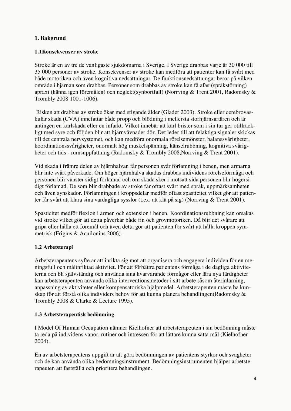 Personer som drabbas av stroke kan få afasi(språkstörning) apraxi (känna igen föremålen) och neglekt(synbortfall) (Norrving & Trent 2001, Radomsky & Trombly 2008 1001-1006).