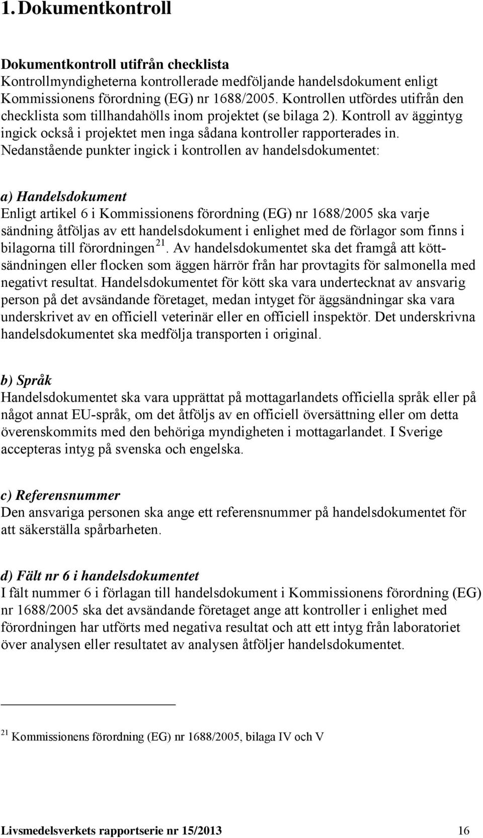 Nedanstående punkter ingick i kontrollen av handelsdokumentet: a) Handelsdokument Enligt artikel 6 i Kommissionens förordning (EG) nr 1688/2005 ska varje sändning åtföljas av ett handelsdokument i