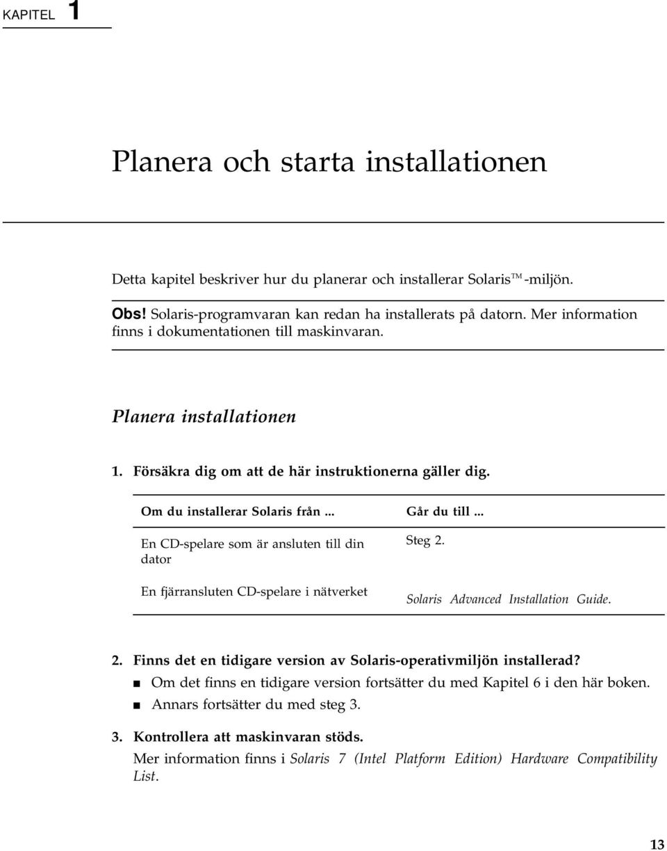 .. En CD-spelare som är ansluten till din dator En fjärransluten CD-spelare i nätverket Steg 2. Solaris Advanced Installation Guide. 2. Finns det en tidigare version av Solaris-operativmiljön installerad?