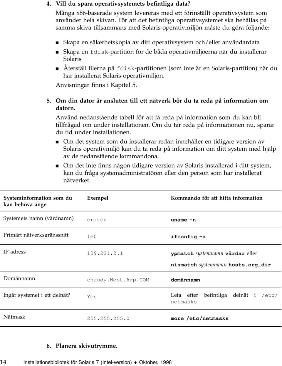användardata 4 Skapa en fdisk-partition för de båda operativmiljöerna när du installerar Solaris 4 Återställ filerna på fdisk-partitionen (som inte är en Solaris-partition) när du har installerat