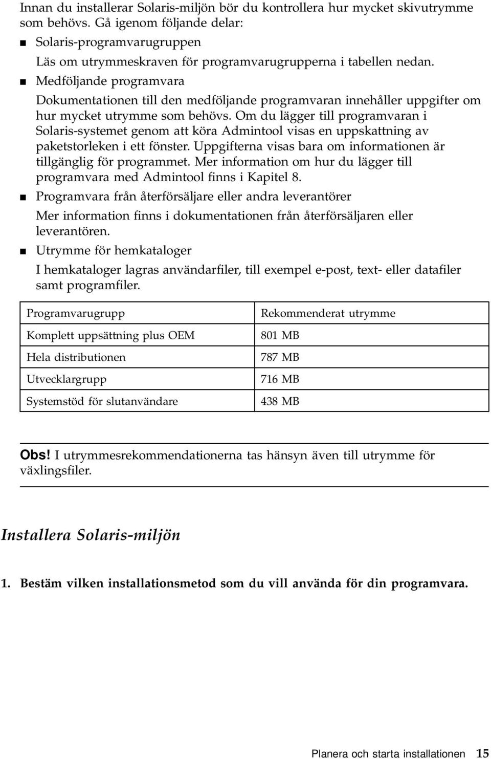 4 Medföljande programvara Dokumentationen till den medföljande programvaran innehåller uppgifter om hur mycket utrymme som behövs.